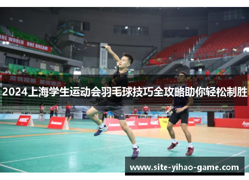 2024上海学生运动会羽毛球技巧全攻略助你轻松制胜