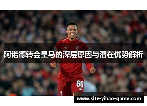 阿诺德转会皇马的深层原因与潜在优势解析