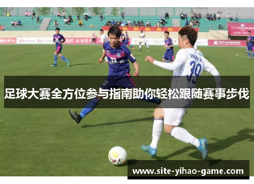 足球大赛全方位参与指南助你轻松跟随赛事步伐