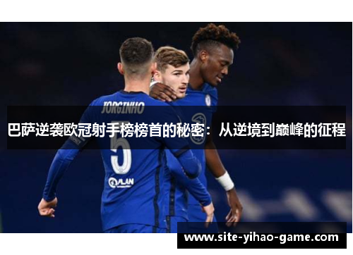 巴萨逆袭欧冠射手榜榜首的秘密：从逆境到巅峰的征程