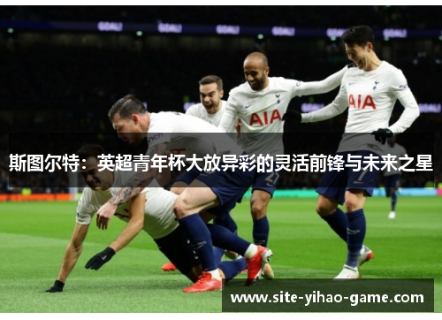 斯图尔特：英超青年杯大放异彩的灵活前锋与未来之星