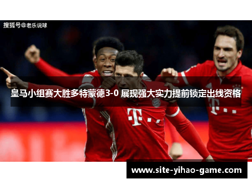 皇马小组赛大胜多特蒙德3-0 展现强大实力提前锁定出线资格