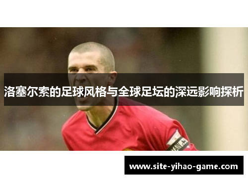 洛塞尔索的足球风格与全球足坛的深远影响探析 洛塞尔索的足球风格与全球足坛的深远影响探析