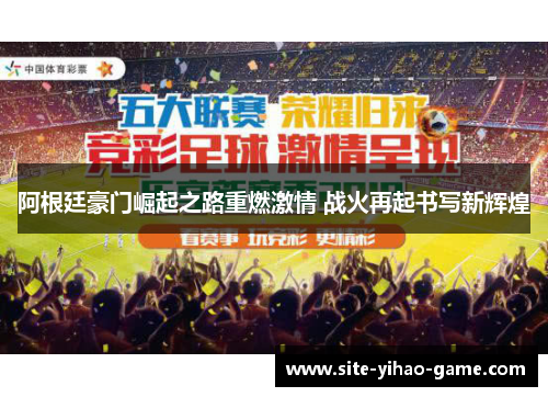 阿根廷豪门崛起之路重燃激情 战火再起书写新辉煌 阿根廷豪门崛起之路重燃激情 战火再起书写新辉煌