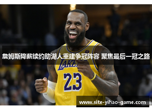 詹姆斯降薪续约助湖人重建争冠阵容 聚焦最后一冠之路