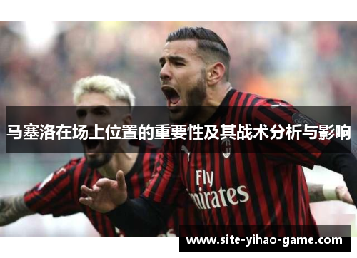 马塞洛在场上位置的重要性及其战术分析与影响